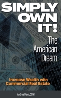 Simply Own It! The American Dream: Increase Wealth With Commercial Real Estate 1039174671 Book Cover
