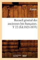 Recueil Ga(c)Na(c)Ral Des Anciennes Lois Franaaises. T 22 (A0/00d.1821-1833) 2012623166 Book Cover