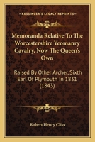 Memoranda Relative To The Worcestershire Yeomanry Cavalry, Now The Queen's Own: Raised By Other Archer, Sixth Earl Of Plymouth In 1831 1017354774 Book Cover