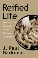 Reified Life: Speculative Capital and the Ahuman Condition 0823280314 Book Cover