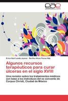 Algunos Recursos Terapeuticos Para Curar Ulceras En El Siglo XVIII 3848462702 Book Cover