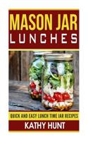 Mason Jar Lunches: Quick and Easy Lunch Time Jar Recipes (Mason Jar Meals, Mason Jar Recipes, Mason Jar Cookbook) (Volume 1) 1507762089 Book Cover