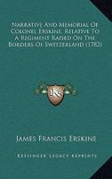 Narrative And Memorial Of Colonel Erskine, Relative To A Regiment Raised On The Borders Of Switzerland 0548907927 Book Cover
