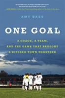 One Goal: A Coach, a Team, and the Game That Brought a Divided Town Togethr 0316396540 Book Cover