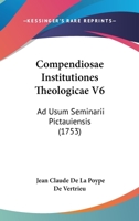 Compendiosae Institutiones Theologicae V6: Ad Usum Seminarii Pictauiensis (1753) 116662479X Book Cover