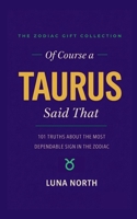 Of Course a Taurus Said That: 101 Truths About the Most Dependable Sign in the Zodiac — A Funny Zodiac Gift for Taurus Women, Men, and Astrology Lovers (THE ZODIAC GIFT COLLECTION) B0GWZS6KV6 Book Cover