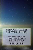 Behold, Come See Who He Is.: Seeing God in Everyday Places 1721623485 Book Cover