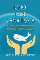 1000 Last Goodbyes: One Mom's Quest to Find Peace While Navigating Her Son's Addiction 1958533289 Book Cover