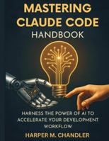 Mastering Claude Code Handbook: Harness the Power of AI to Accelerate Your Development Workflow B0G3LK8X44 Book Cover