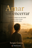 Amar sin encerrar: Cuando el cuidado nace del miedo y cómo volver al amor que permite crecer (Spanish Edition) B0GY44LJ27 Book Cover