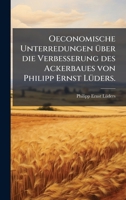 Oeconomische Unterredungen Ã1/4ber die Verbesserung des Ackerbaues von Philipp Ernst LÃ1/4ders. (German Edition) 102457301X Book Cover