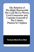 The relation of the Right Honourable the Lord De-La-Warre, lord gouernour and captaine generall of the colonie, planted in Virginea 9354502105 Book Cover