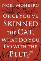 Once You've Skinned the Cat, What Do You Do with the Pelt? B0BHLDFCDK Book Cover