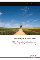 Decoding the Human Mind: A New Perspective on Emotions and Their Role in Decision-Making 999932374X Book Cover
