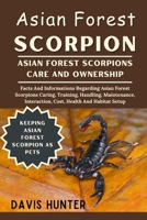 Asian Forest Scorpion: Facts And Informations Regarding Asian Forest Scorpions Caring, Training, Handling, Maintenance, Interaction, Cost, Health And Habitat Setup B0F2VXB9XT Book Cover