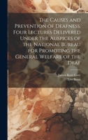 The Causes and Prevention of Deafness. Four Lectures Delivered Under the Auspices of the National Bureau for Promoting the General Welfare of the Deaf 1020774835 Book Cover