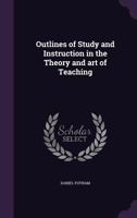 Outlines of study and instruction in the theory and art of teaching 1359547886 Book Cover