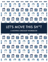 Let's Move this Sh*t: A Moving Checklist Workbook: Guided Home Buying Checklists, Moving Planners, Packing Organizers, Move In Checklist Book 1673381626 Book Cover