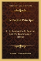 The Baptist Principle: In Its Application To Baptism And The Lord's Supper 1166982602 Book Cover
