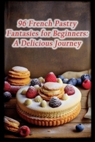 96 French Pastry Fantasies for Beginners: A Delicious Journey B0CHCX1D7X Book Cover
