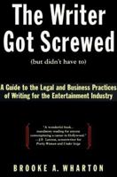 The Writer Got Screwed (But Didn't Have To): A Guide to the Legal and Business Practices of Writing for the Entertainment Industry 0062701304 Book Cover