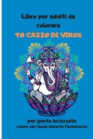 Libro per adulti da colorare TO CAZZO DI VIRUS per gente incazzata colora via l'ansia durante l'isolamento: insulti e mandala da colorare, isolamento, quarantena, pandemia, relax e incoraggiamento B086Y39VC6 Book Cover