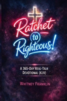 Ratchet to Righteous!: A 365-Day Real-Talk Devotional for Women (KJV) B0GFWSP5DK Book Cover