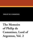 The Memoirs of Philip de Commines, Lord of Argenton, Vol. 2 1434433749 Book Cover