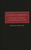 Global America: Imposing Liberalism on a Recalcitrant World 0275966623 Book Cover