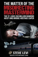 The Matter of the Misdirecting Mastermind: The St. Louis $50 Million Diamond Heist and Bridge Hostage Caper 1637470657 Book Cover