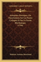 Antiquites Poetiques, Ou Dissertations Sur Les Poetes Cycliques Et Sur La Poesie Rhythmique (1799) 1166045668 Book Cover