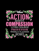 When Action Meets Compassion Lives Change Professor Weekly Planner 2020: Improve your Personal & Business Time Management with this Organizer, Activity Planner (Jan 1 / Dec 31 - 133 Pages) 1655693638 Book Cover