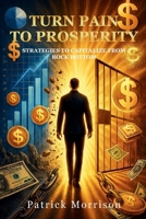 Turn Pain to Prosperity: Strategies To Capitalize From Rock Bottom B0GFD4LDT6 Book Cover