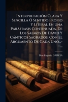 InterpretaciÃ3n Clara Y Sencilla Ã" Sentido Propio Y Literal En Una Paràfrasis Continuada, De Los Salmos De David Y Cànticos Sagrados, Con El Argumento De Cada Uno...---... 1024641783 Book Cover