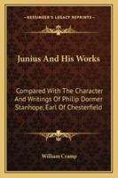 Junius and His Works: Compared with the Character and Writings of Philip Dormer Stanhope 1164843354 Book Cover