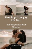 How to get the guy you like: "Unlocking the Secrets of Attraction" B0CLJZGRXQ Book Cover