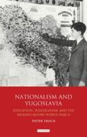 Nationalism and Yugoslavia: Education, Yugoslavism and the Balkans before World War II 1780767536 Book Cover