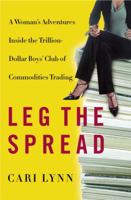 Leg the Spread: A Woman's Adventures Inside the Trillion-Dollar Boys Club of Commodities Trading 0767908554 Book Cover