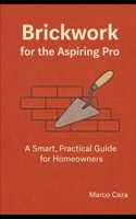 Brickwork for the Aspiring Pro: A smart and practical guide for homeowners B0GG2XCKS4 Book Cover