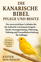DIE KANARISCHE BIBEL PFLEGE UND BESITZ: Der unverzichtbare Leitfaden für die Aufzucht von Kanarienvögeln – Zucht, Gesangstraining, Fütterung, Haltung ... für Anfänger (German Edition) B0FMRP2KVZ Book Cover