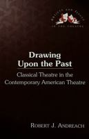 Drawing Upon the Past: Classical Theatre in the Contemporary American Theatre / Robert J. Andreach 0820463566 Book Cover