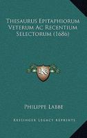 Thesaurus Epitaphiorum Veterum Ac Recentium Selectorum (1686) 1104925435 Book Cover