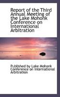 Report of the Third Annual Meeting of the Lake Mohonk Conference on International Arbitration 0554482606 Book Cover