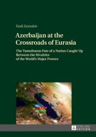 Azerbaijan at the Crossroads of Eurasia: The Tumultuous Fate of a Nation Caught Up Between the Rivalries of the World's Major Powers 3631729723 Book Cover