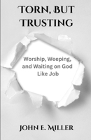 Torn, but Trusting: Worship, Weeping, and Waiting on God Like Job B0FGDTBYBC Book Cover