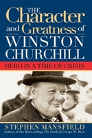 The Character And Greatness Of Winston Churchill: Hero In A Time Of Crisis 1581824130 Book Cover