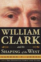 William Clark and the Shaping of the West 0803226977 Book Cover