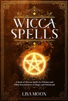 Wicca Spells: A Book of Wiccan Spells for Witches and other Practitioners of Magic and Witchcraft 1083193651 Book Cover