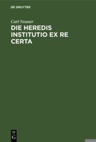 Die Heredis Institutio Ex Re Certa: Eine Civilistische Abhandlung 1148026754 Book Cover