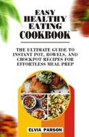 EASY HEALTHY EATING COOKBOOK: The Ultimate Guide to Instant Pot, Bowls, and Crockpot Recipes for Effortless Meal Prep. B0CV12TLJV Book Cover